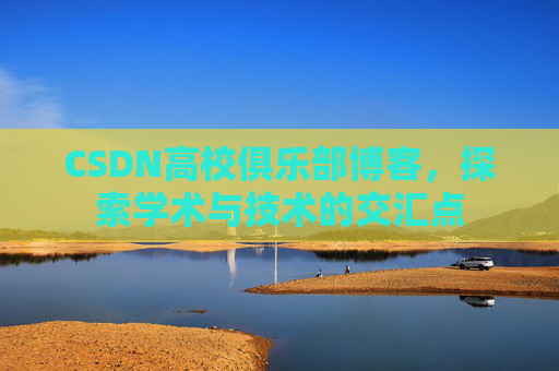 CSDN高校俱乐部博客，探索学术与技术的交汇点